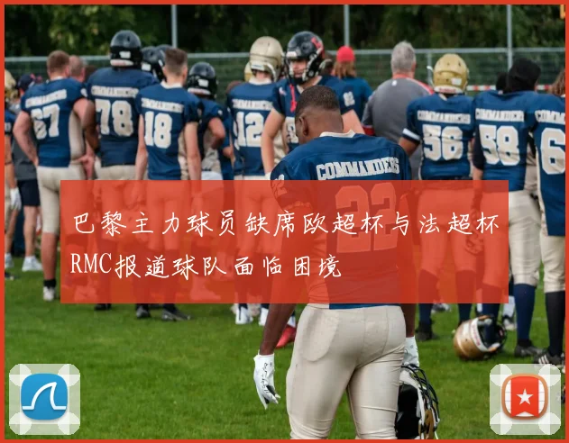 巴黎主力球员缺席欧超杯与法超杯RMC报道球队面临困境