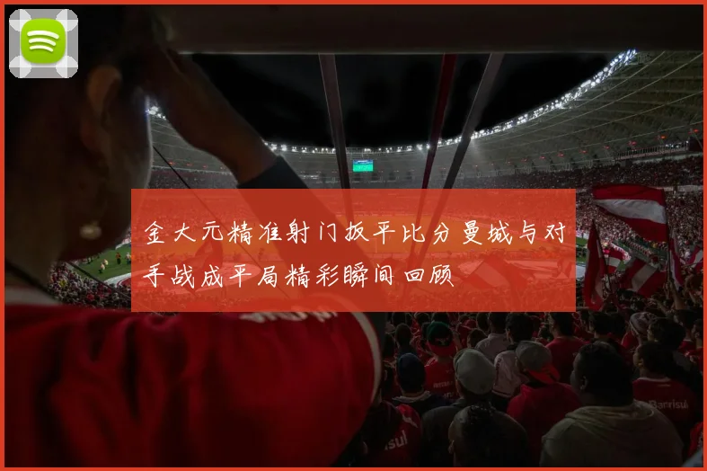 金大元精准射门扳平比分曼城与对手战成平局精彩瞬间回顾