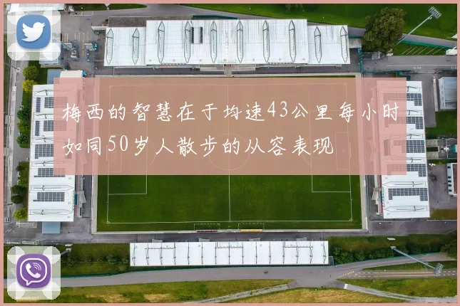 梅西的智慧在于均速43公里每小时如同50岁人散步的从容表现