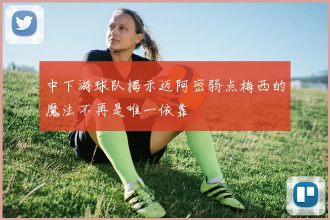 中下游球队揭示迈阿密弱点梅西的魔法不再是唯一依靠